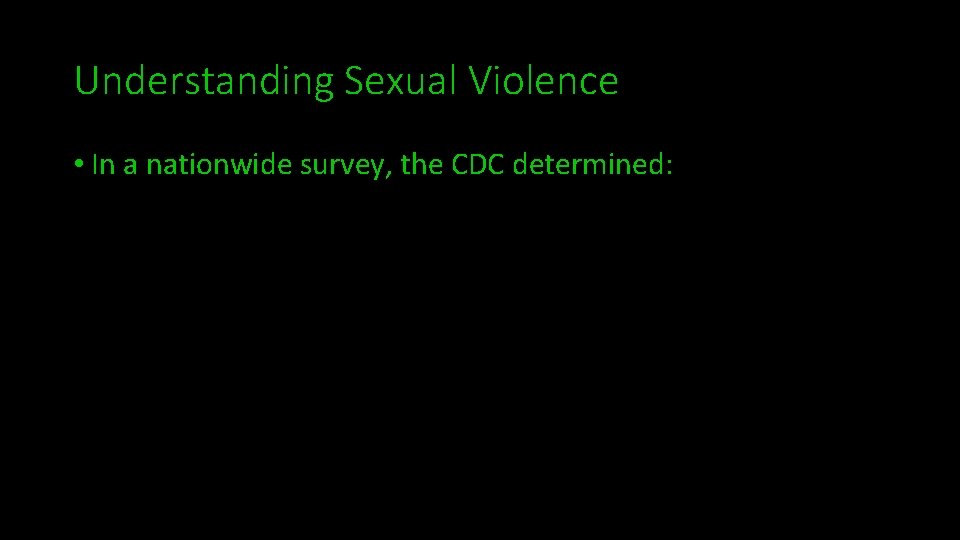 Understanding Sexual Violence • In a nationwide survey, the CDC determined: 