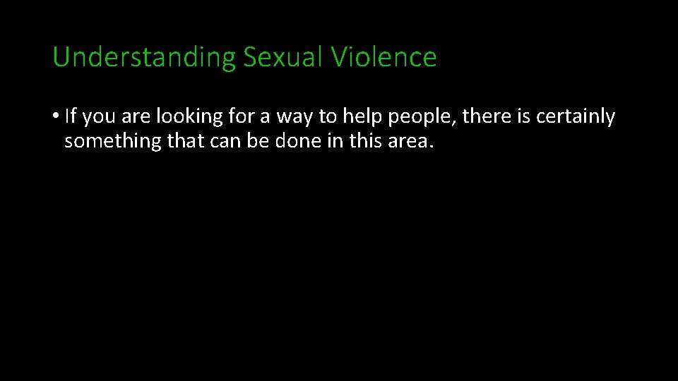 Understanding Sexual Violence • If you are looking for a way to help people,