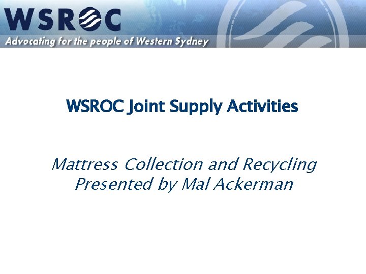 WSROC Joint Supply Activities Mattress Collection and Recycling Presented by Mal Ackerman 