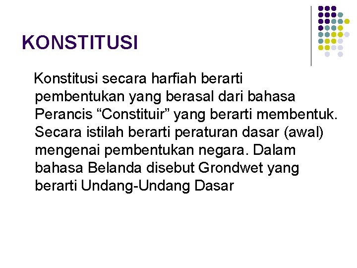 KONSTITUSI Konstitusi secara harfiah berarti pembentukan yang berasal dari bahasa Perancis “Constituir” yang berarti