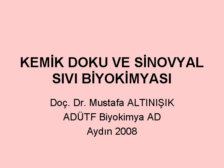 KEMİK DOKU VE SİNOVYAL SIVI BİYOKİMYASI Doç. Dr. Mustafa ALTINIŞIK ADÜTF Biyokimya AD Aydın