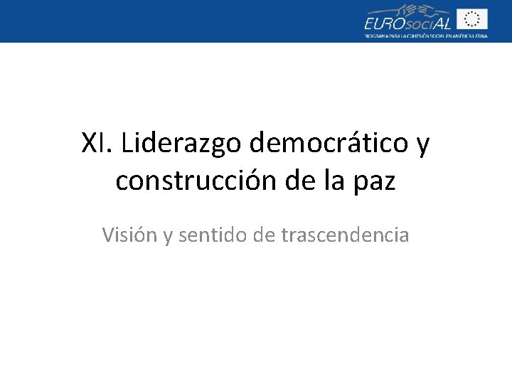 XI. Liderazgo democrático y construcción de la paz Visión y sentido de trascendencia 