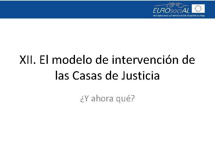 XII. El modelo de intervención de las Casas de Justicia ¿Y ahora qué? 