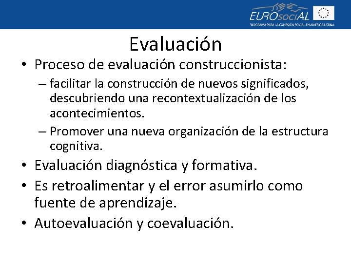 Evaluación • Proceso de evaluación construccionista: – facilitar la construcción de nuevos significados, descubriendo