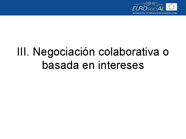 III. Negociación colaborativa o basada en intereses 