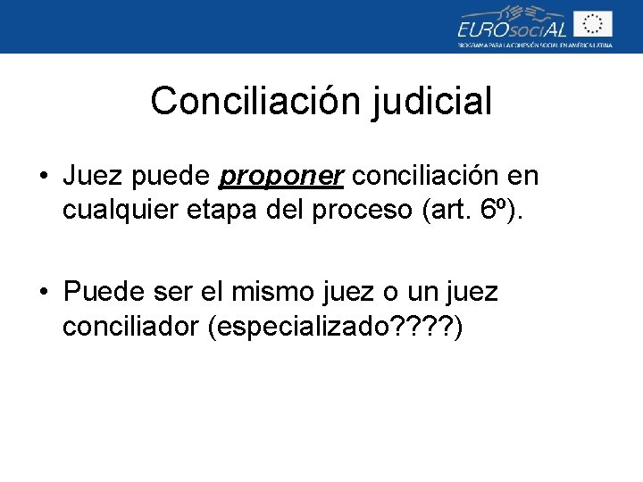 Conciliación judicial • Juez puede proponer conciliación en cualquier etapa del proceso (art. 6º).