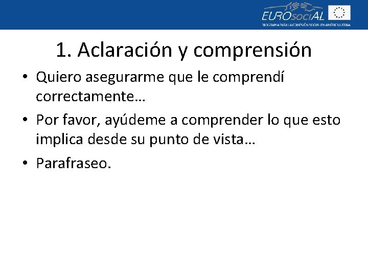 1. Aclaración y comprensión • Quiero asegurarme que le comprendí correctamente… • Por favor,