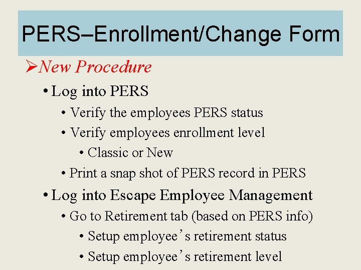 PERS–Enrollment/Change Form ØNew Procedure • Log into PERS • Verify the employees PERS status