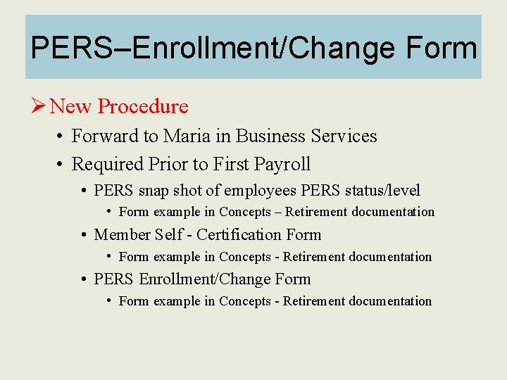 PERS–Enrollment/Change Form Ø New Procedure • Forward to Maria in Business Services • Required