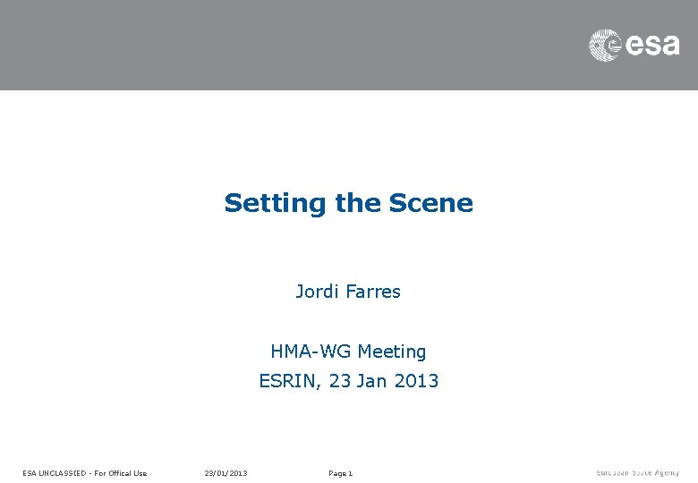 Setting the Scene Jordi Farres HMA-WG Meeting ESRIN, 23 Jan 2013 ESA UNCLASSIED - Setting the Scene Jordi Farres HMA-WG Meeting ESRIN, 23 Jan 2013 ESA UNCLASSIED -