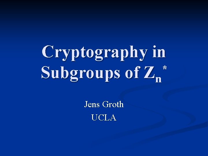 Cryptography in * Subgroups of Zn Jens Groth UCLA 