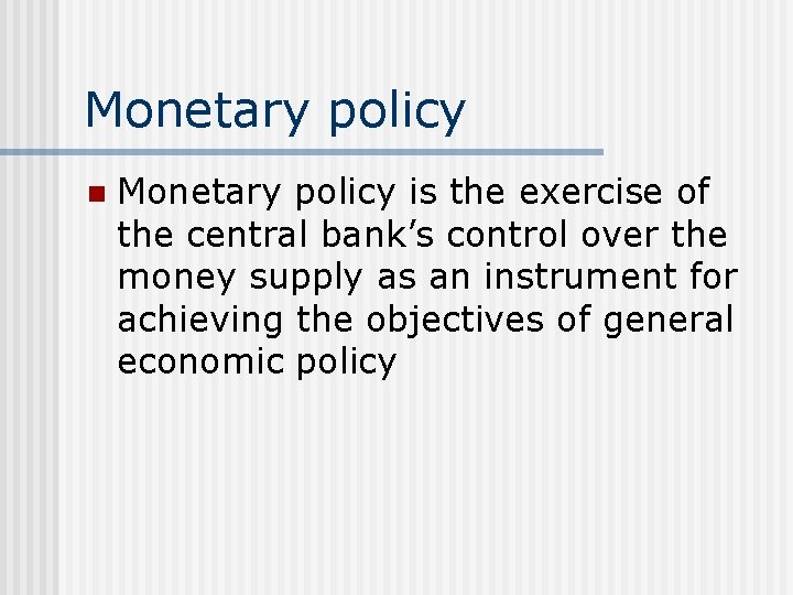 Monetary policy n Monetary policy is the exercise of the central bank’s control over