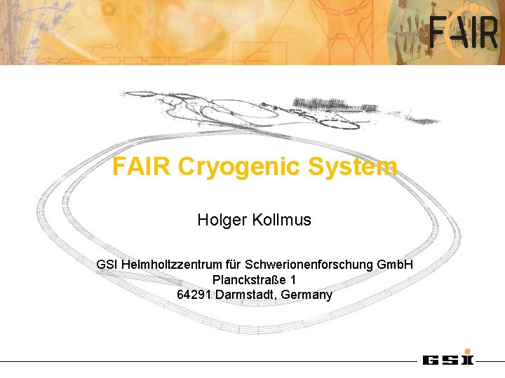 FAIR Cryogenic System Holger Kollmus GSI Helmholtzzentrum für Schwerionenforschung Gmb. H Planckstraße 1 64291