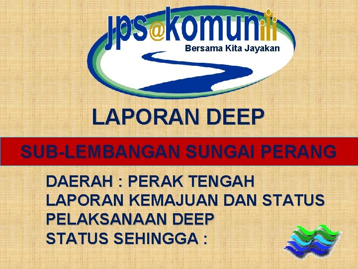 Bersama Kita Jayakan LAPORAN DEEP SUB-LEMBANGAN SUNGAI PERANG DAERAH : PERAK TENGAH LAPORAN KEMAJUAN