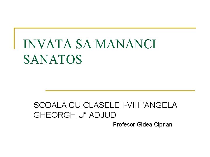 INVATA SA MANANCI SANATOS SCOALA CU CLASELE I-VIII “ANGELA GHEORGHIU” ADJUD Profesor Gidea Ciprian