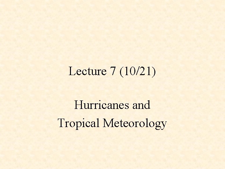 Lecture 7 (10/21) Hurricanes and Tropical Meteorology 