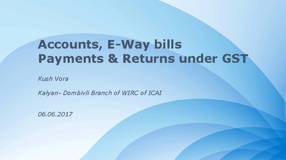 Accounts, E-Way bills Payments & Returns under GST Kush Vora Kalyan- Dombivli Branch of