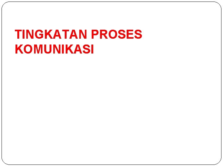 TINGKATAN PROSES KOMUNIKASI 