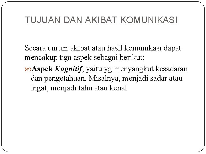 TUJUAN DAN AKIBAT KOMUNIKASI Secara umum akibat atau hasil komunikasi dapat mencakup tiga aspek TUJUAN DAN AKIBAT KOMUNIKASI Secara umum akibat atau hasil komunikasi dapat mencakup tiga aspek