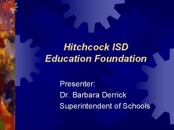 Hitchcock ISD Education Foundation Presenter: Dr. Barbara Derrick Superintendent of Schools 