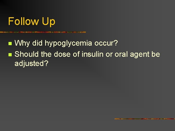 Follow Up n n Why did hypoglycemia occur? Should the dose of insulin or