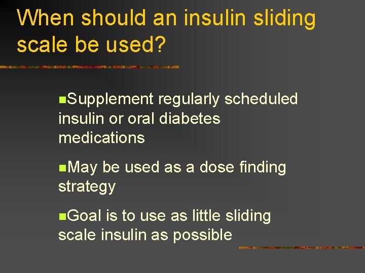 When should an insulin sliding scale be used? n. Supplement regularly scheduled insulin or