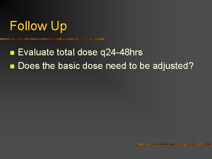 Follow Up n n Evaluate total dose q 24 -48 hrs Does the basic