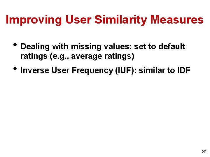 Improving User Similarity Measures • Dealing with missing values: set to default ratings (e.