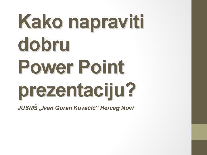 Kako napraviti dobru Power Point prezentaciju? JUSMŠ „Ivan Goran Kovačić“ Herceg Novi 