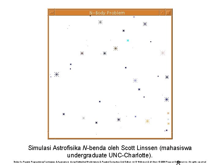 Simulasi Astrofisika N-benda oleh Scott Linssen (mahasiswa undergraduate UNC-Charlotte). Slides for Parallel Programming Techniques