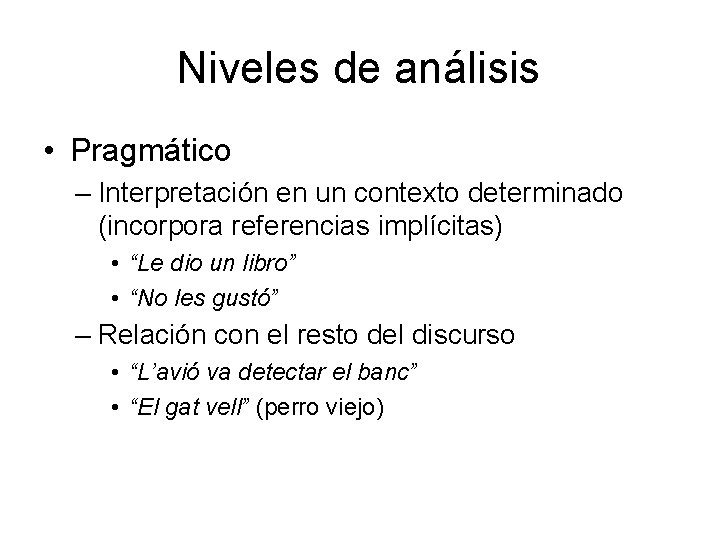 Niveles de análisis • Pragmático – Interpretación en un contexto determinado (incorpora referencias implícitas)