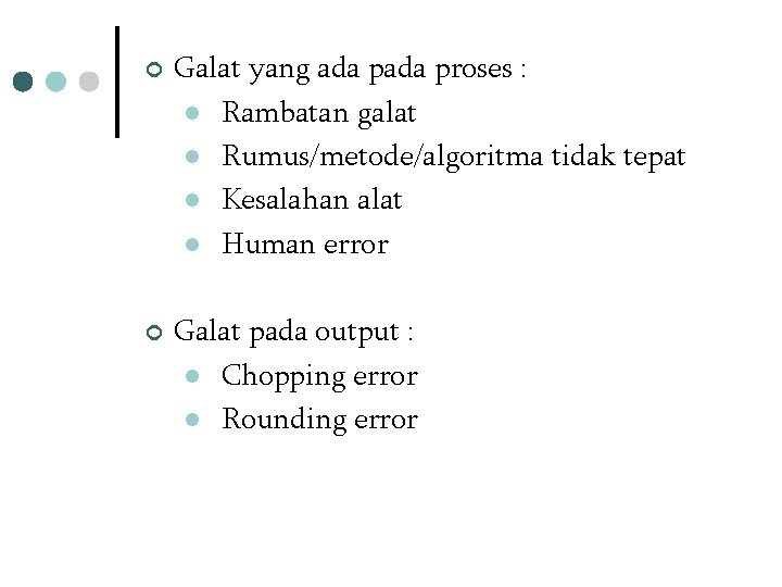 ¢ ¢ Galat yang ada proses : l Rambatan galat l Rumus/metode/algoritma tidak tepat