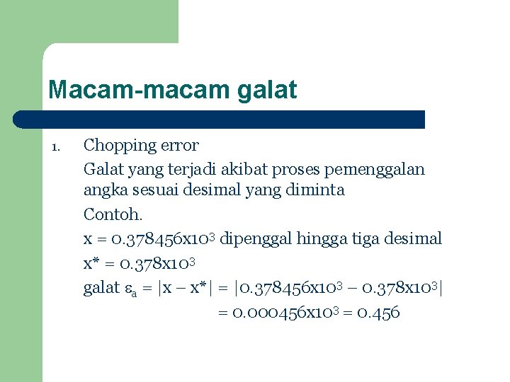 Macam-macam galat 1. Chopping error Galat yang terjadi akibat proses pemenggalan angka sesuai desimal