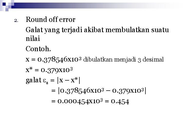 2. Round off error Galat yang terjadi akibat membulatkan suatu nilai Contoh. x =