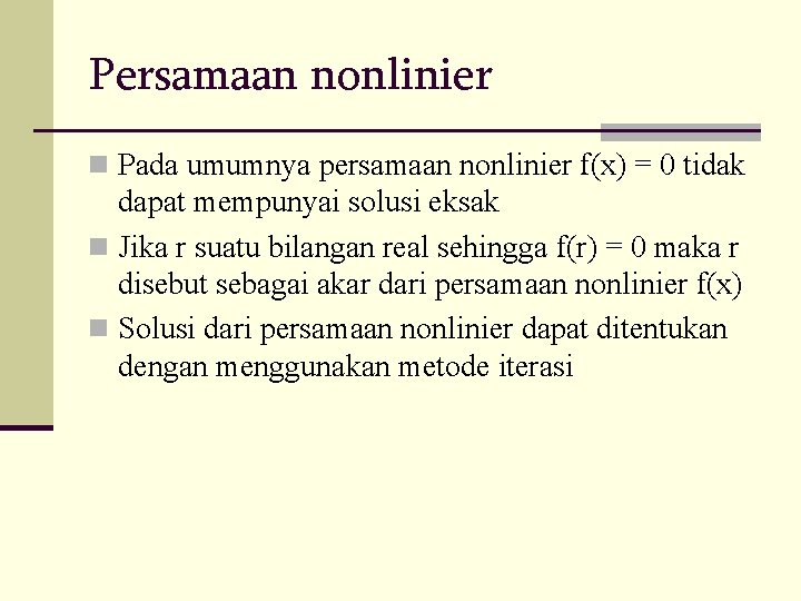 Persamaan nonlinier n Pada umumnya persamaan nonlinier f(x) = 0 tidak dapat mempunyai solusi