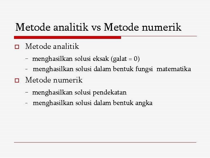 Metode analitik vs Metode numerik o Metode analitik - menghasilkan solusi eksak (galat =