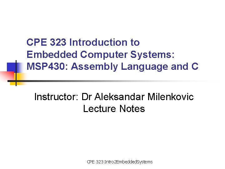 CPE 323 Introduction to Embedded Computer Systems: MSP 430: Assembly Language and C Instructor: