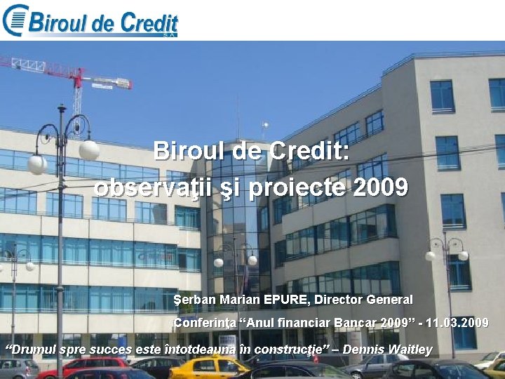 Biroul de Credit: observaţii şi proiecte 2009 Şerban Marian EPURE, Director General Conferinţa “Anul