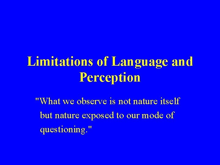 Limitations of Language and Perception "What we observe is not nature itself but nature