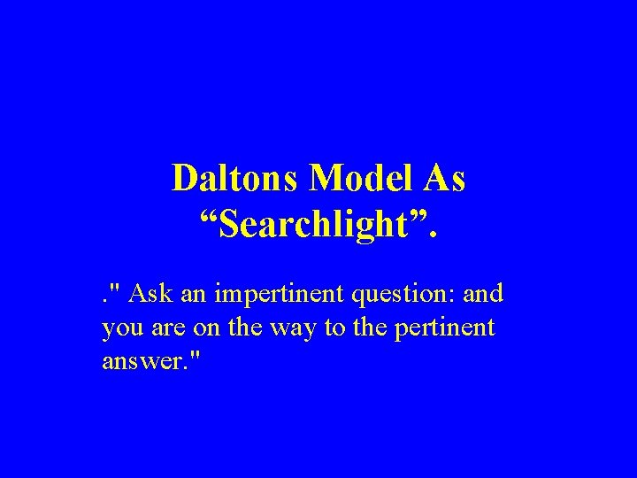 Daltons Model As “Searchlight”. . " Ask an impertinent question: and you are on