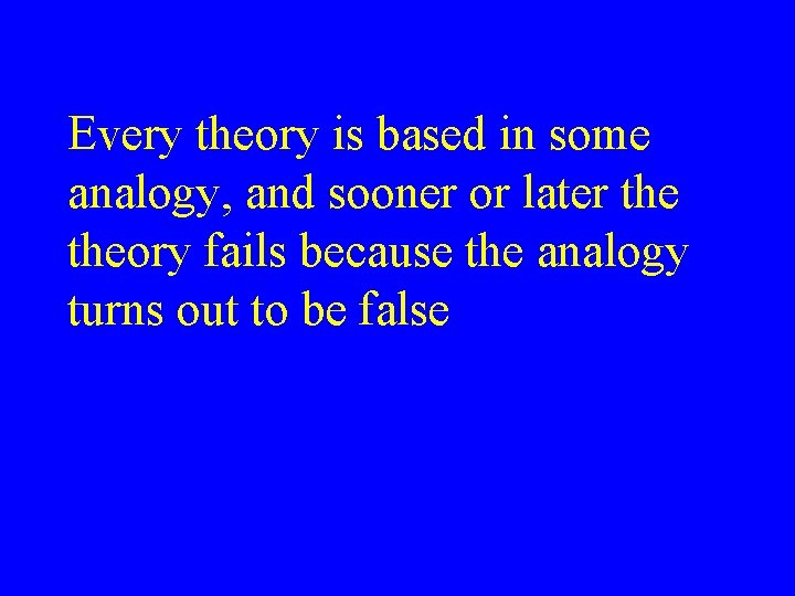Every theory is based in some analogy, and sooner or later theory fails because