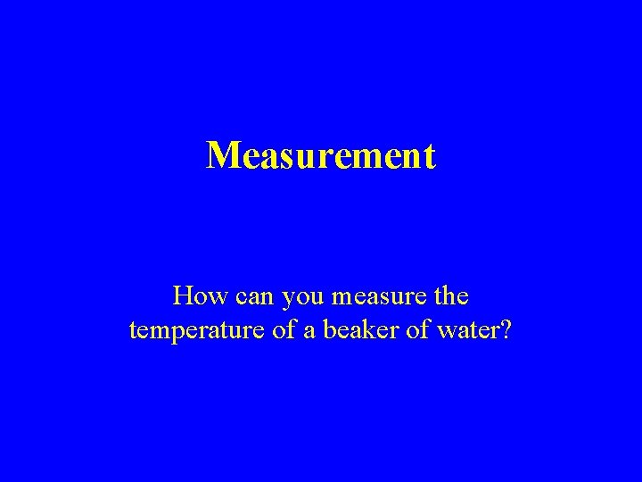 Measurement How can you measure the temperature of a beaker of water? 