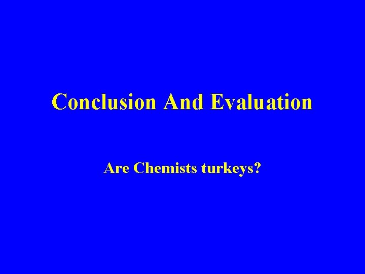 Conclusion And Evaluation Are Chemists turkeys? 