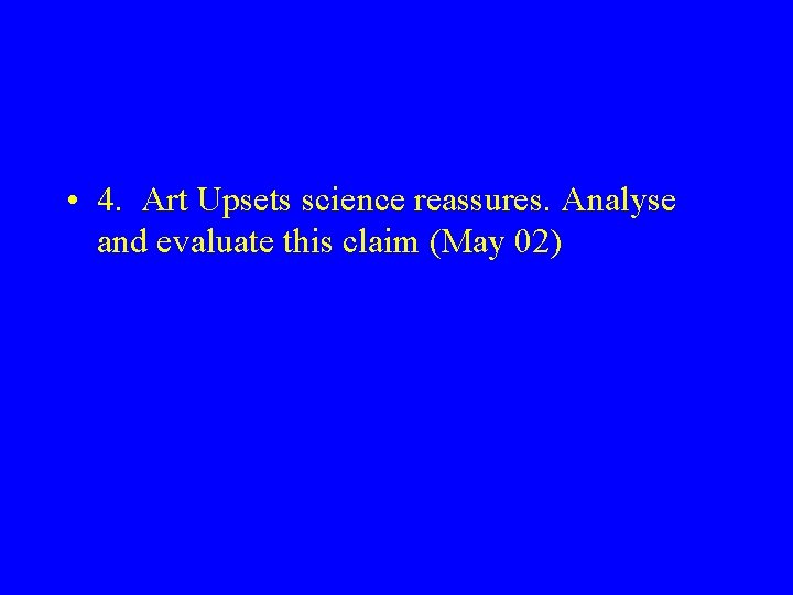  • 4. Art Upsets science reassures. Analyse and evaluate this claim (May 02)