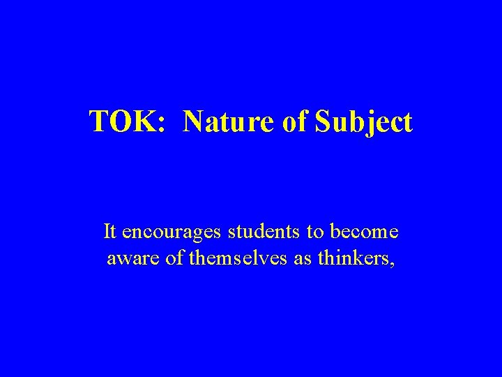 TOK: Nature of Subject It encourages students to become aware of themselves as thinkers,