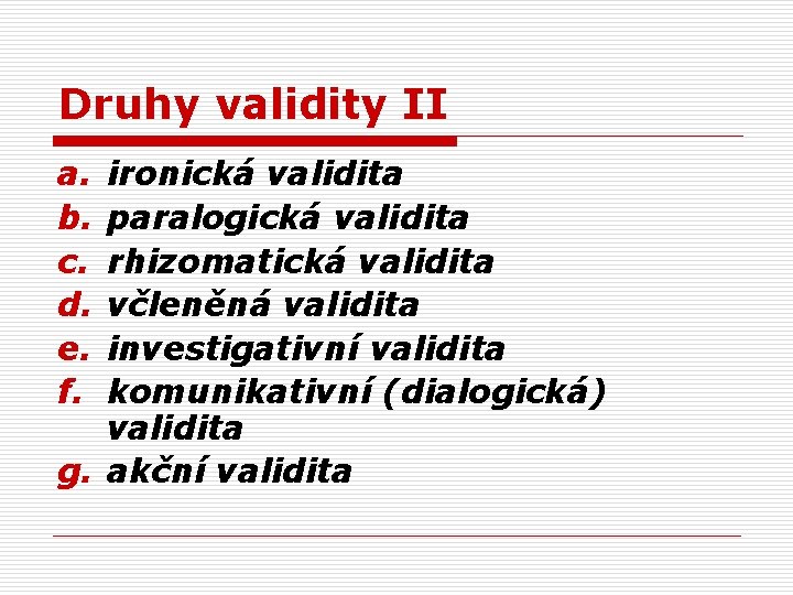 Druhy validity II a. b. c. d. e. f. ironická validita paralogická validita rhizomatická