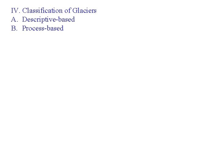 IV. Classification of Glaciers A. Descriptive-based B. Process-based 