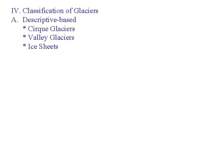 IV. Classification of Glaciers A. Descriptive-based * Cirque Glaciers * Valley Glaciers * Ice