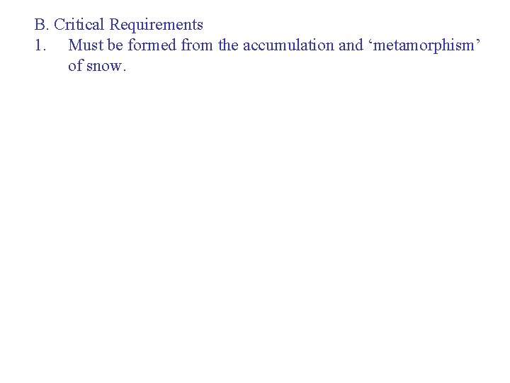 B. Critical Requirements 1. Must be formed from the accumulation and ‘metamorphism’ of snow.