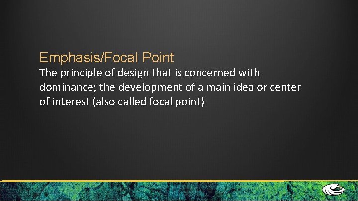 Emphasis/Focal Point The principle of design that is concerned with dominance; the development of